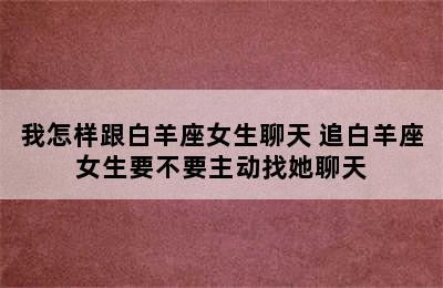 我怎样跟白羊座女生聊天 追白羊座女生要不要主动找她聊天